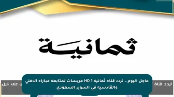 عاجل اليوم.. تردد قناة ثمانية 1 HD عربسات لمتابعة مباراة الأهلي والقادسية في السوبر السعودي